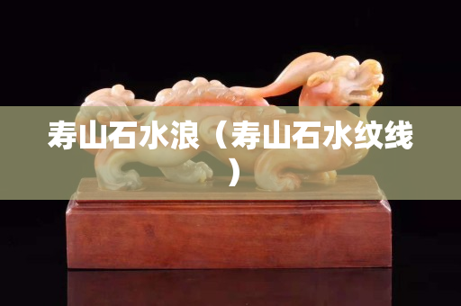壽山石水浪（壽山石水紋線）
