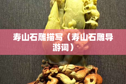 壽山石雕描寫（壽山石雕導(dǎo)游詞）
