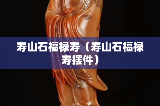 壽山石福祿壽（壽山石福祿壽擺件）