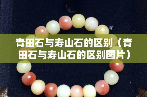 青田石與壽山石的區別（青田石與壽山石的區別圖片）