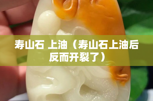 壽山石 上油（壽山石上油后反而開裂了）