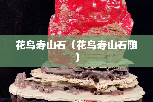 花鳥壽山石（花鳥壽山石雕）
