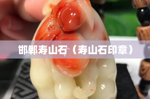 邯鄲壽山石（壽山石印章）