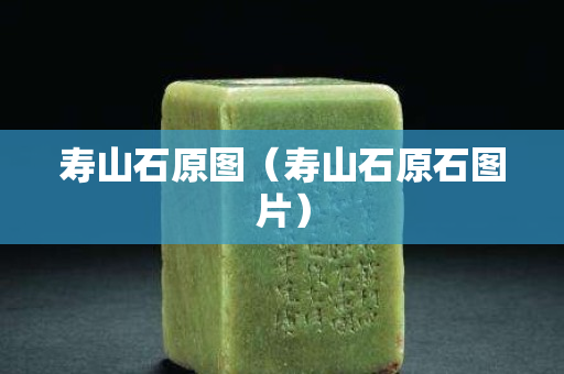 壽山石原圖（壽山石原石圖片）