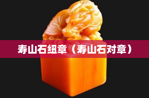 壽山石紐章（壽山石對章）