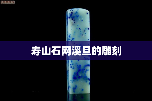 壽山石網溪旦的雕刻
