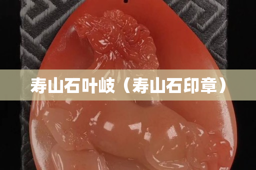 壽山石葉岐（壽山石印章）