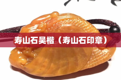 壽山石吳楷（壽山石印章）