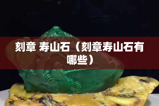刻章 壽山石（刻章壽山石有哪些）