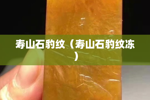 壽山石豹紋（壽山石豹紋凍）
