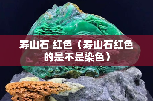 壽山石 紅色（壽山石紅色的是不是染色）