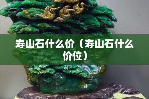 壽山石什么價（壽山石什么價位）