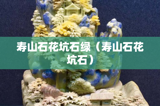 壽山石花坑石綠（壽山石花坑石）