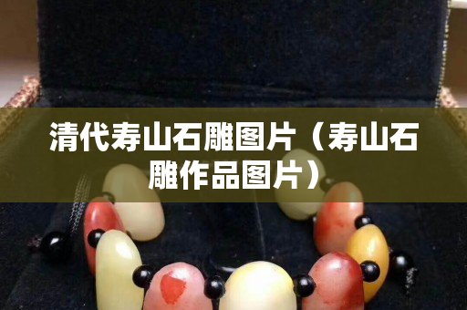 清代壽山石雕圖片（壽山石雕作品圖片）