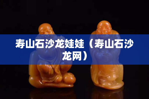 壽山石沙龍娃娃（壽山石沙龍網）