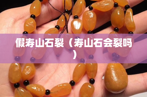 假壽山石裂（壽山石會裂嗎）