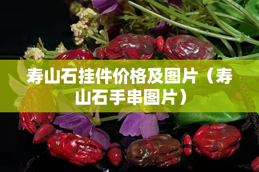 壽山石掛件價格及圖片（壽山石手串圖片）