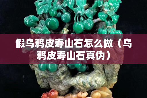 假烏鴉皮壽山石怎么做（烏鴉皮壽山石真偽）