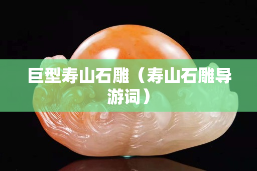 巨型壽山石雕（壽山石雕導(dǎo)游詞）