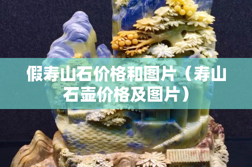 假壽山石價(jià)格和圖片（壽山石壺價(jià)格及圖片）