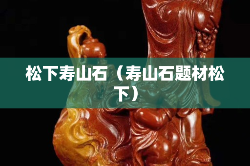 松下壽山石（壽山石題材松下）