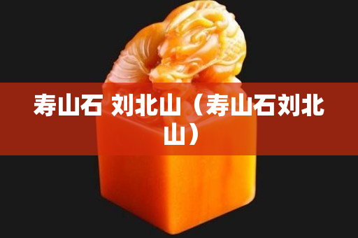 壽山石 劉北山（壽山石劉北山）