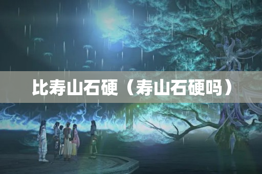 比壽山石硬（壽山石硬嗎）