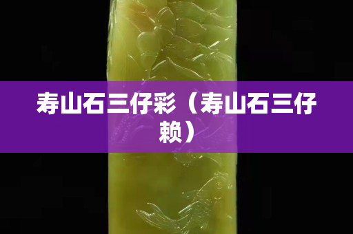 壽山石三仔彩（壽山石三仔賴）