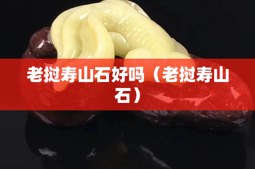 老撾壽山石好嗎（老撾壽山石）