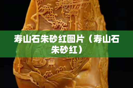 壽山石朱砂紅圖片（壽山石朱砂紅）