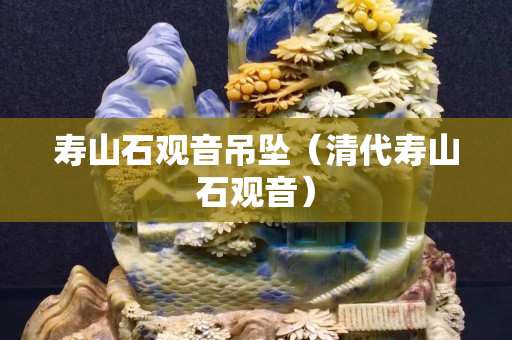 壽山石觀音吊墜（清代壽山石觀音）