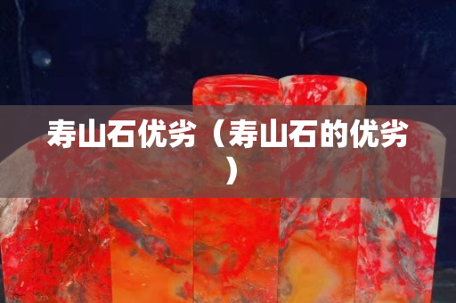 壽山石優劣（壽山石的優劣）