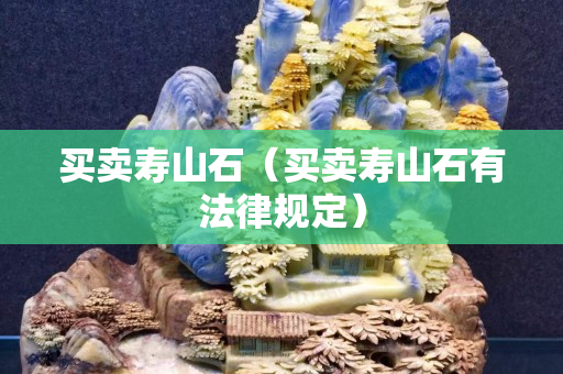 買賣壽山石（買賣壽山石有法律規(guī)定）