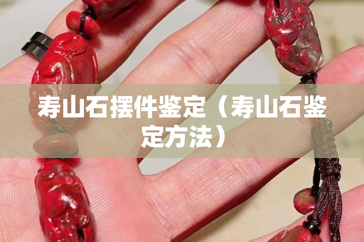 壽山石擺件鑒定（壽山石鑒定方法）