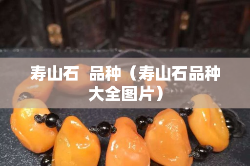 壽山石  品種（壽山石品種大全圖片）