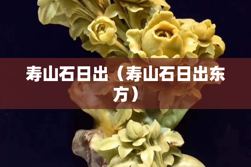 壽山石日出（壽山石日出東方）