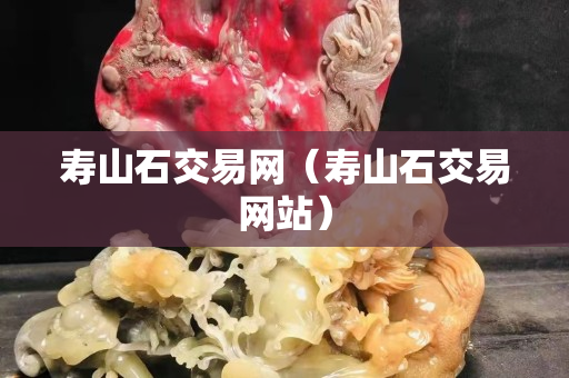 壽山石交易網（壽山石交易網站）