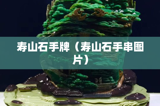 壽山石手牌（壽山石手串圖片）