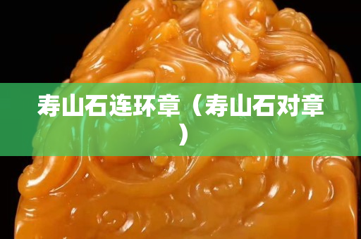 壽山石連環(huán)章（壽山石對(duì)章）
