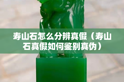 壽山石怎么分辨真假（壽山石真假如何鑒別真?zhèn)危? title=
