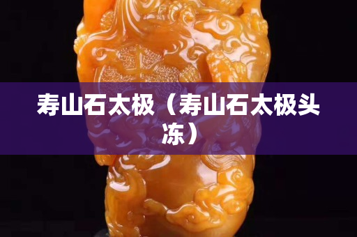 壽山石太極（壽山石太極頭凍）