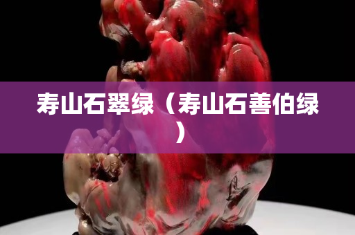 壽山石翠綠（壽山石善伯綠）