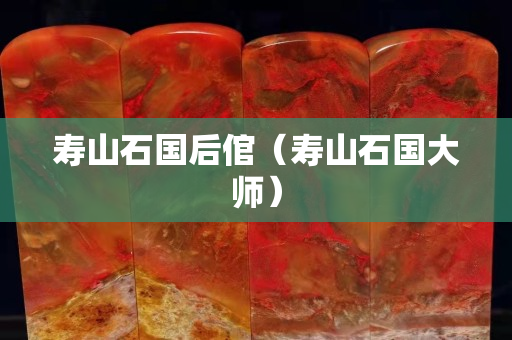 壽山石國后倌（壽山石國大師）