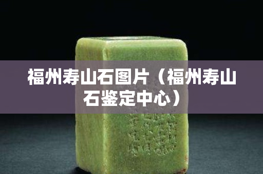 福州壽山石圖片（福州壽山石鑒定中心）