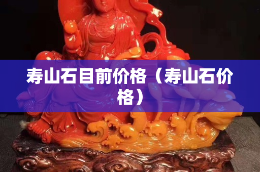 壽山石目前價格（壽山石價格）