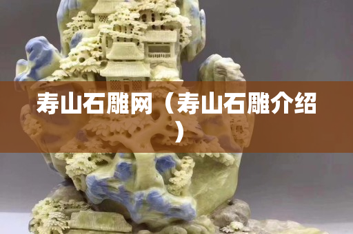 壽山石雕網(wǎng)（壽山石雕介紹）