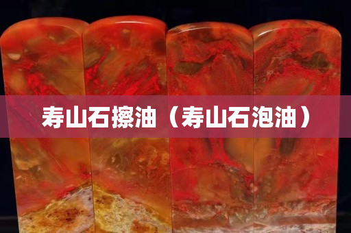 壽山石擦油（壽山石泡油）
