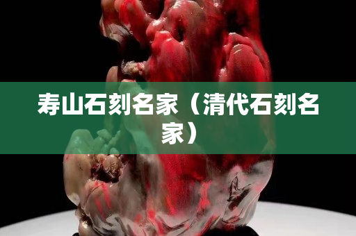 壽山石刻名家（清代石刻名家）