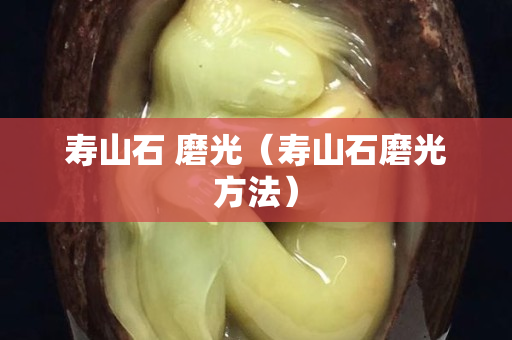 壽山石 磨光（壽山石磨光方法）