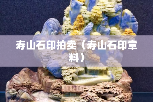 壽山石印拍賣（壽山石印章料）